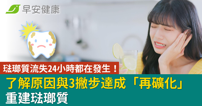 琺瑯質流失24小時都在發生！了解原因與3撇步達成「再礦化」-重建琺瑯質